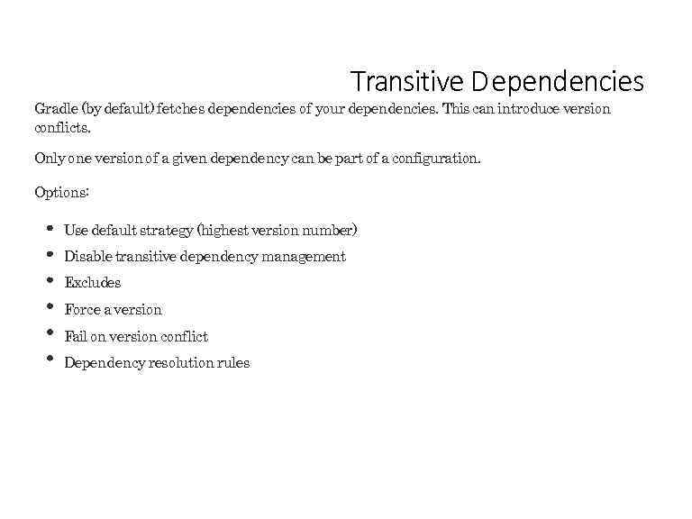 Transitive D ependencies Gradle (by default) fetches dependencies of your dependencies. This can introduce