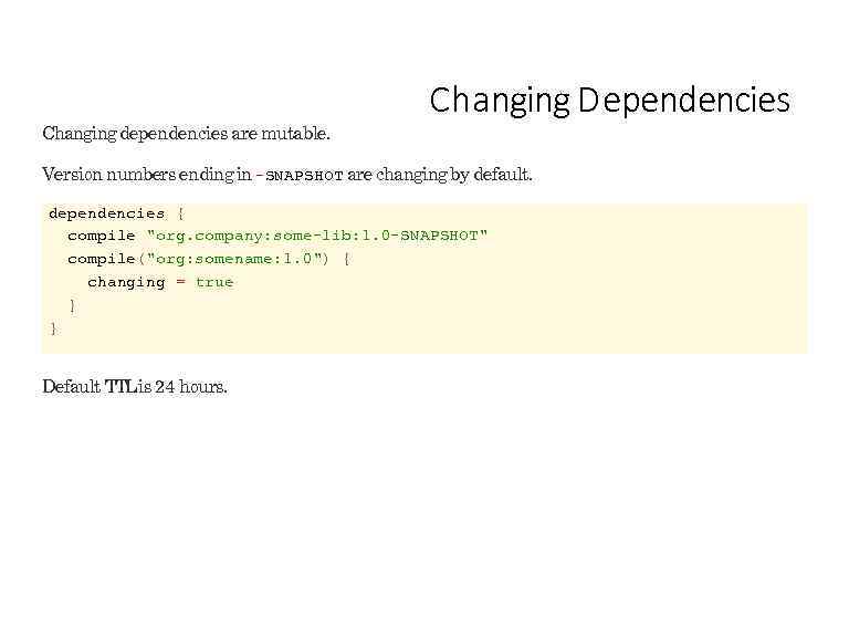 Changing dependencies are mutable. Changing D ependencies Version numbers ending in -SNAPSHOT are changing