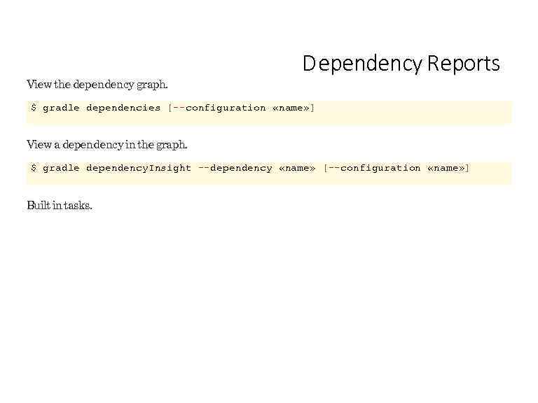 View the dependency graph. D ependency Reports $ gradle dependencies [--configuration «name» ] View