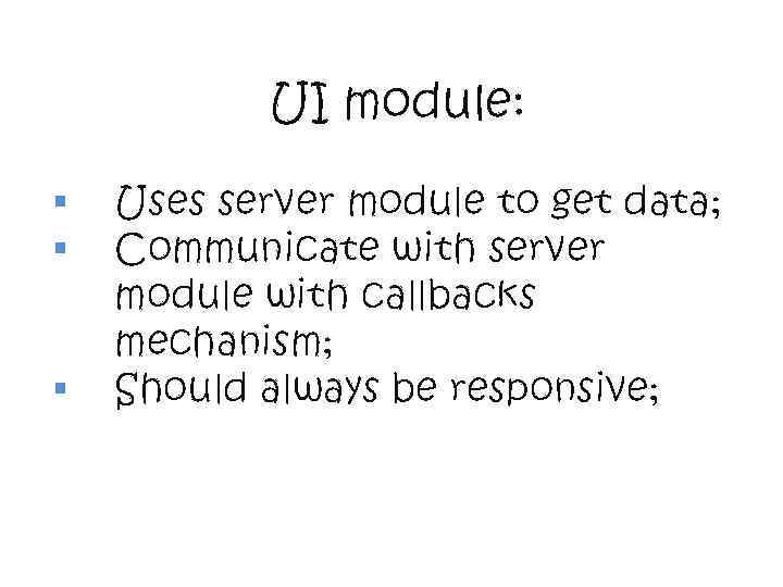 UI module: § § § Uses server module to get data; Communicate with server