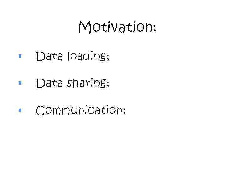Motivation: § Data loading; § Data sharing; § Communication; 
