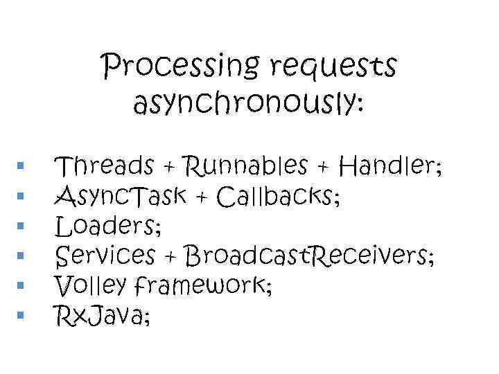 Processing requests asynchronously: § § § Threads + Runnables + Handler; Async. Task +