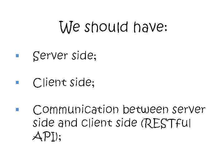 We should have: § Server side; § Client side; § Communication between server side