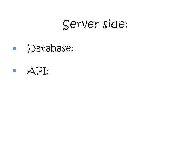 Server side: § Database; § API; 