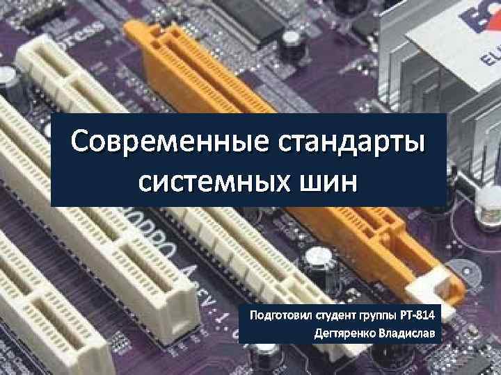 Современные стандарты системных шин Подготовил студент группы РТ-814 Дегтяренко Владислав 