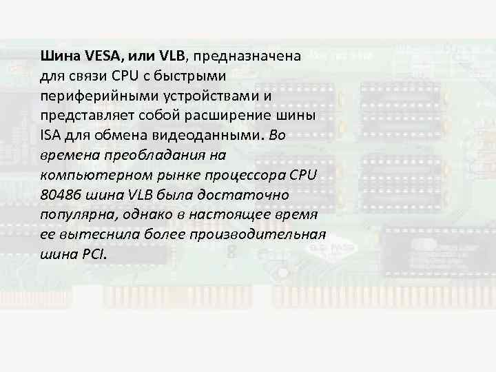 Шина VESA, или VLB, предназначена для связи CPU с быстрыми периферийными устройствами и представляет