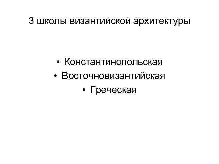 3 школы византийской архитектуры • Константинопольская • Восточновизантийская • Греческая 