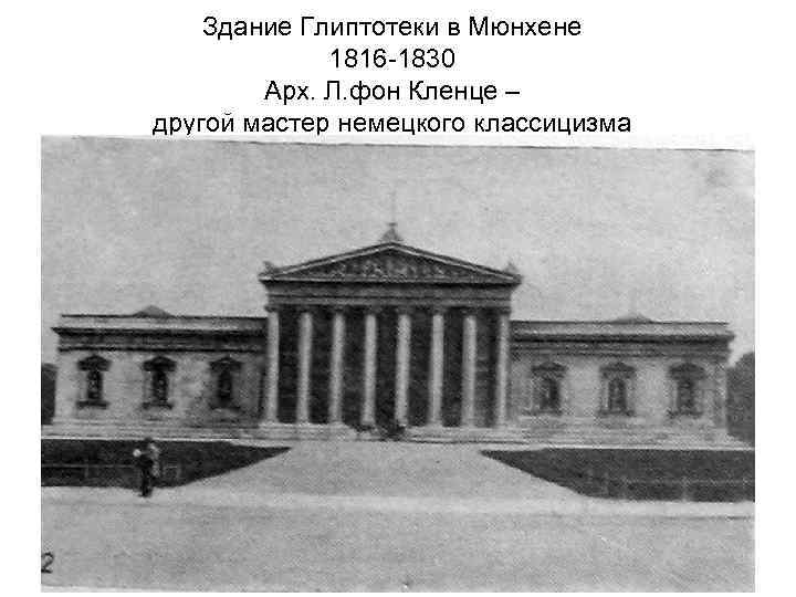 Здание Глиптотеки в Мюнхене 1816 -1830 Арх. Л. фон Кленце – другой мастер немецкого