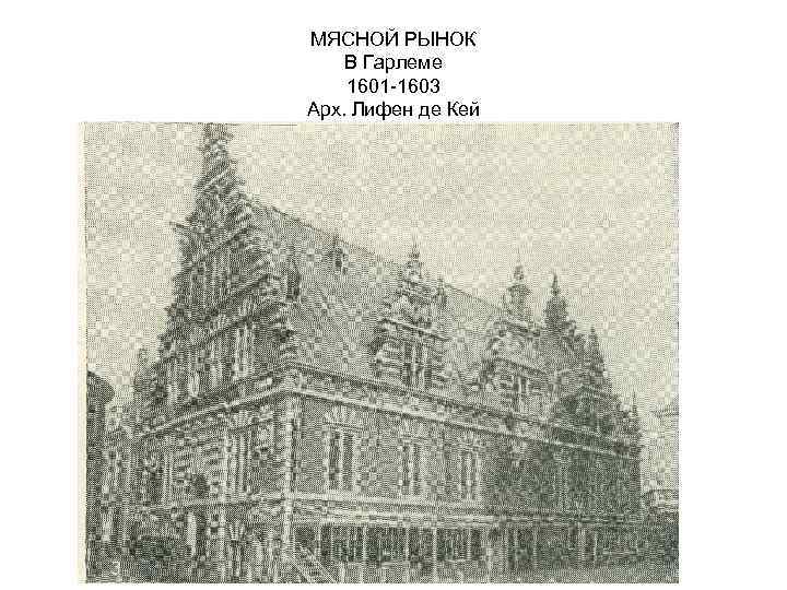 МЯСНОЙ РЫНОК В Гарлеме 1601 -1603 Арх. Лифен де Кей 