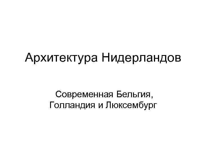 Архитектура Нидерландов Современная Бельгия, Голландия и Люксембург 