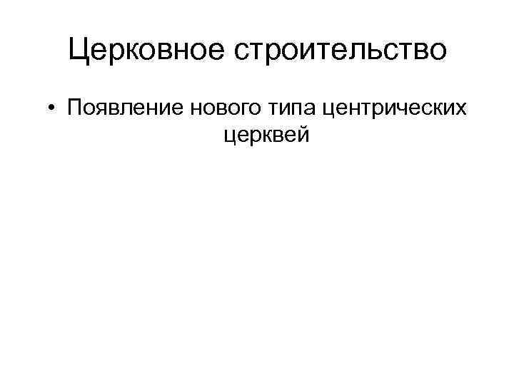 Церковное строительство • Появление нового типа центрических церквей 