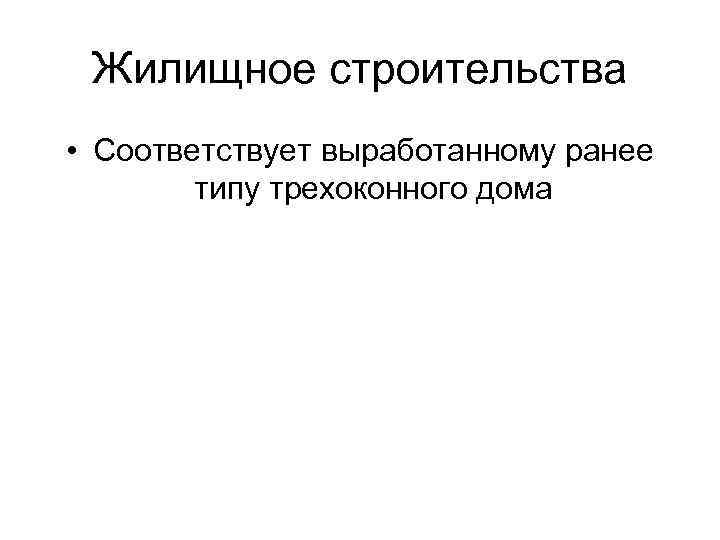 Жилищное строительства • Соответствует выработанному ранее типу трехоконного дома 