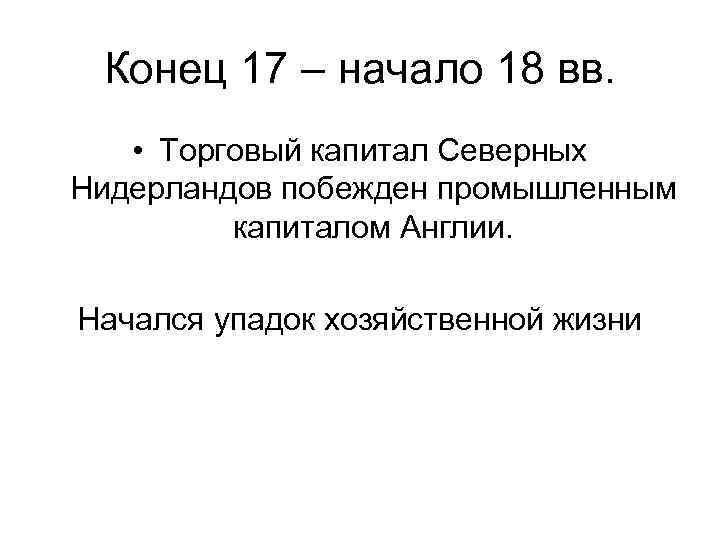 Конец 17 – начало 18 вв. • Торговый капитал Северных Нидерландов побежден промышленным капиталом