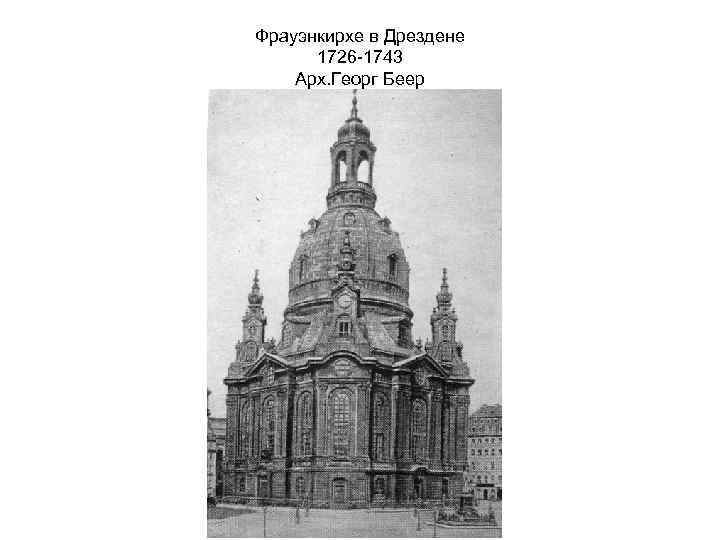 Фрауэнкирхе в Дрездене 1726 -1743 Арх. Георг Беер 