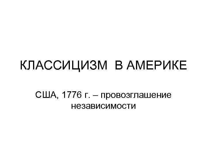 КЛАССИЦИЗМ В АМЕРИКЕ США, 1776 г. – провозглашение независимости 