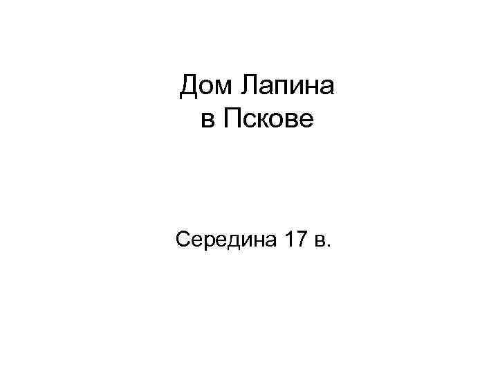 Дом Лапина в Пскове Середина 17 в. 