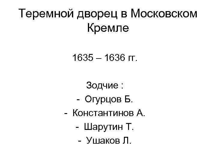 Теремной дворец в Московском Кремле 1635 – 1636 гг. Зодчие : - Огурцов Б.