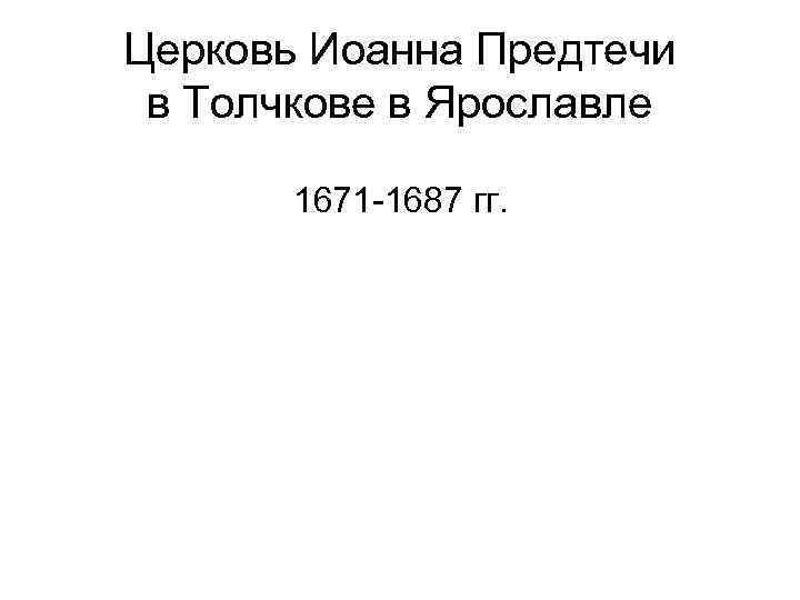 Церковь Иоанна Предтечи в Толчкове в Ярославле 1671 -1687 гг. 