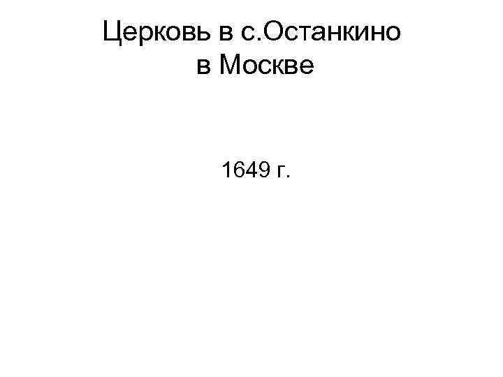 Церковь в с. Останкино в Москве 1649 г. 