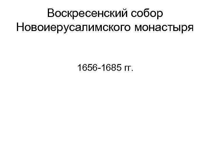 Воскресенский собор Новоиерусалимского монастыря 1656 -1685 гг. 