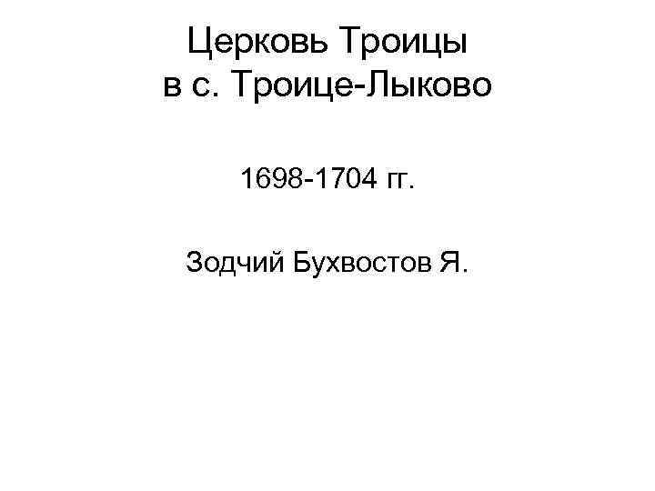 Церковь Троицы в с. Троице-Лыково 1698 -1704 гг. Зодчий Бухвостов Я. 