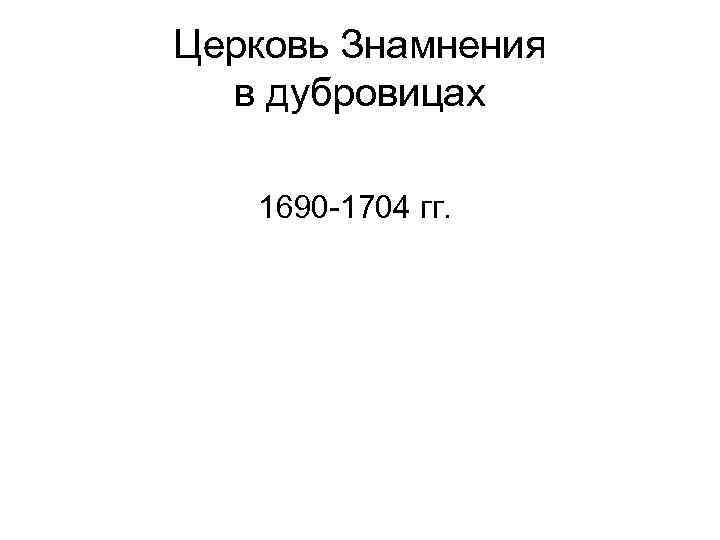 Церковь Знамнения в дубровицах 1690 -1704 гг. 
