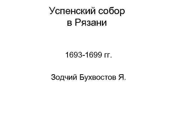 Успенский собор в Рязани 1693 -1699 гг. Зодчий Бухвостов Я. 