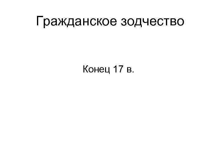 Гражданское зодчество Конец 17 в. 