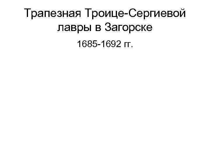Трапезная Троице-Сергиевой лавры в Загорске 1685 -1692 гг. 