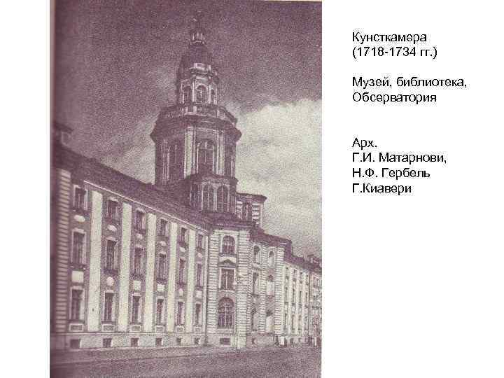 Кунсткамера (1718 -1734 гг. ) Музей, библиотека, Обсерватория Арх. Г. И. Матарнови, Н. Ф.