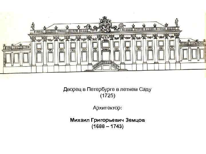 Дворец в Петербурге в летнем Саду (1725) Архитектор: Михаил Григорьевич Земцов (1688 – 1743)