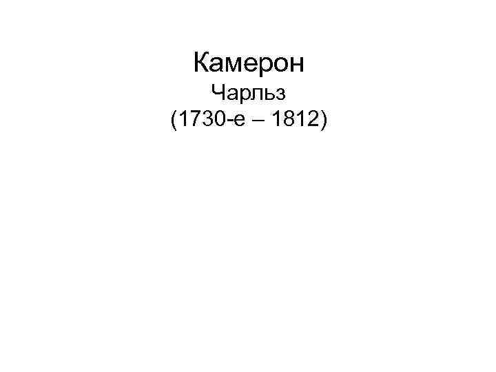 Камерон Чарльз (1730 -е – 1812) 