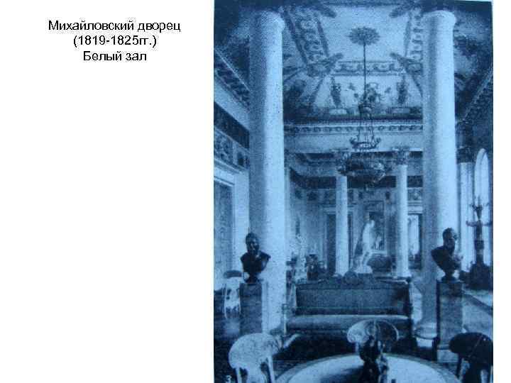 Михайловский дворец (1819 -1825 гг. ) Белый зал 