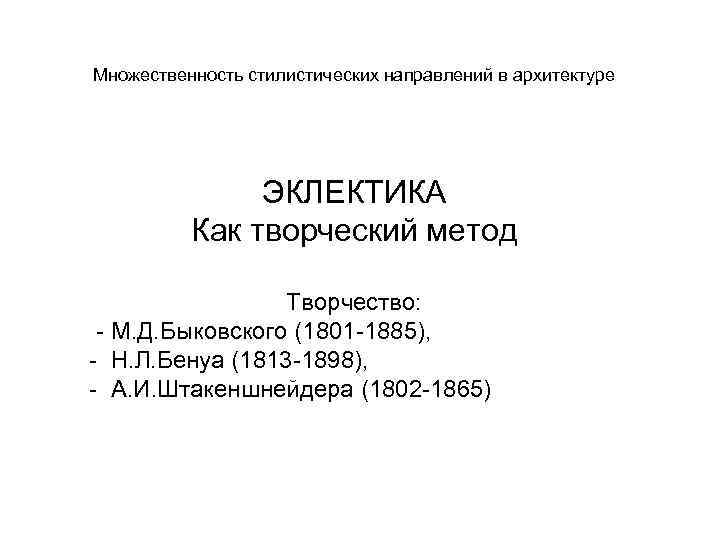 Множественность стилистических направлений в архитектуре ЭКЛЕКТИКА Как творческий метод Творчество: - М. Д. Быковского