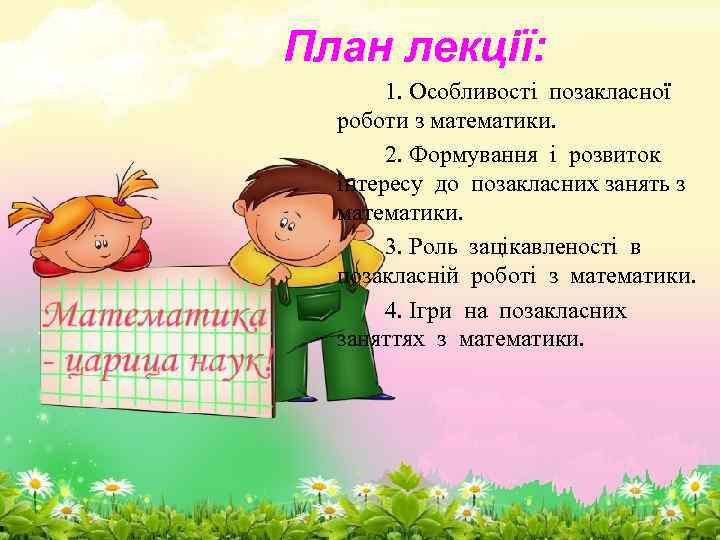 План лекції: 1. Особливості позакласної роботи з математики. 2. Формування і розвиток інтересу до