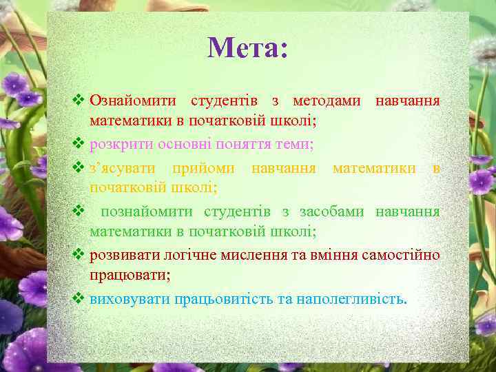 Мета: v Ознайомити студентів з методами навчання математики в початковій школі; v розкрити основні