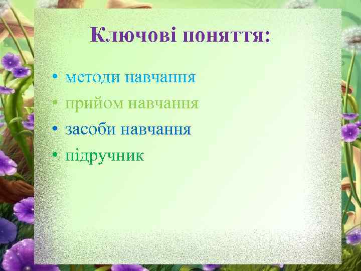 Ключові поняття: • • методи навчання прийом навчання засоби навчання підручник 