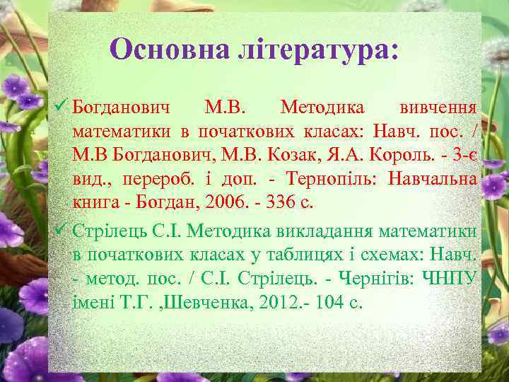Основна література: ü Богданович М. В. Методика вивчення математики в початкових класах: Навч. пос.