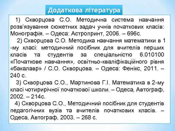 Додаткова література 1) Скворцова С. О. Методична система навчання розв’язування сюжетних задач учнів початкових