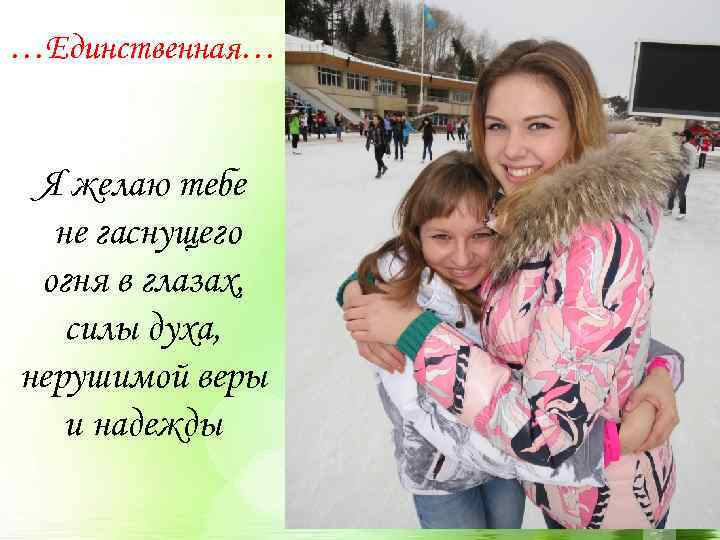 …Единственная… Я желаю тебе не гаснущего огня в глазах, силы духа, нерушимой веры и