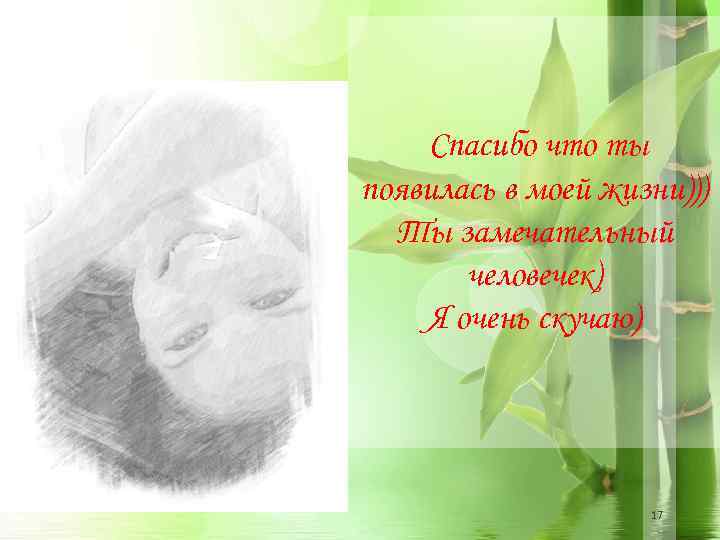 Спасибо что ты появилась в моей жизни))) Ты замечательный человечек) Я очень скучаю) 17