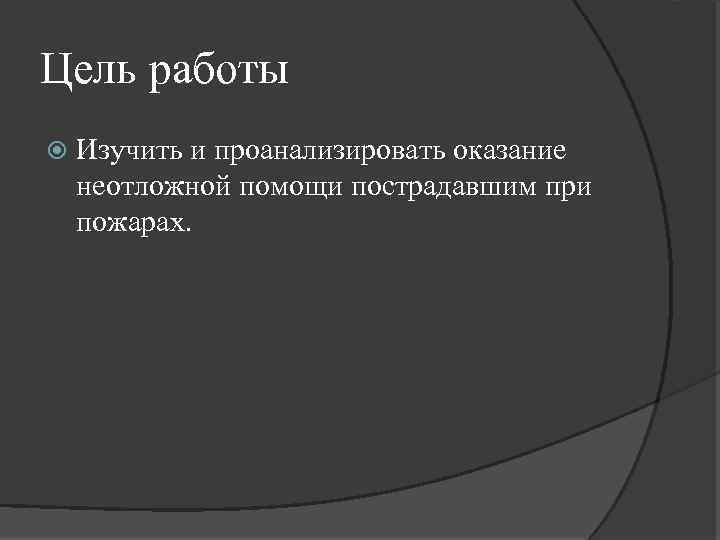 Цель работы Изучить и проанализировать оказание неотложной помощи пострадавшим при пожарах. 