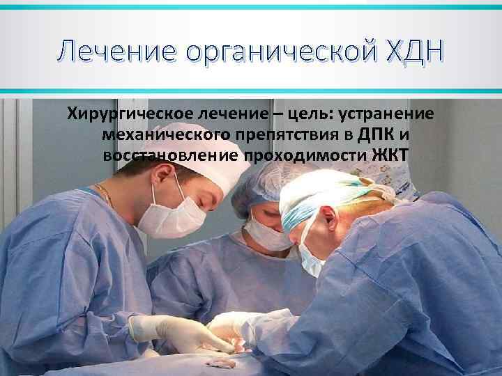 Лечение органической ХДН Хирургическое лечение – цель: устранение механического препятствия в ДПК и восстановление