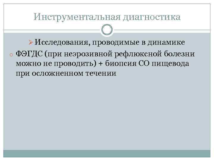 Инструментальная диагностика Ø Исследования, проводимые в динамике o ФЭГДС (при неэрозивной рефлюксной болезни можно