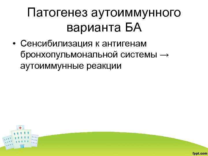 Патогенез аутоиммунного варианта БА • Сенсибилизация к антигенам бронхопульмональной системы → аутоиммунные реакции 