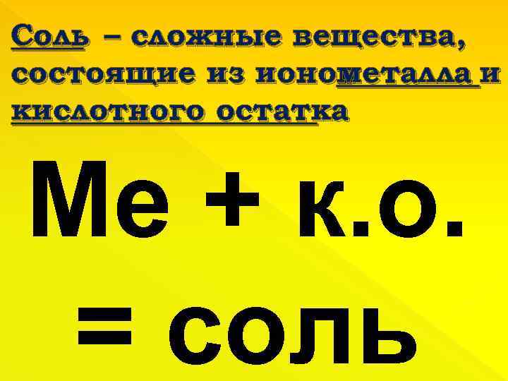 Соль – сложные вещества, состоящие из ионов металла и кислотного остатка Ме + к.