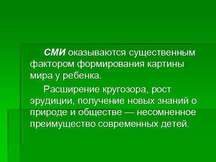СМИ оказываются существенным фактором формирования картины мира у ребенка. Расширение кругозора, рост эрудиции, получение