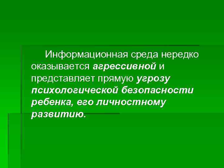 Информационная среда нередко оказывается агрессивной и представляет прямую угрозу психологической безопасности ребенка, его личностному