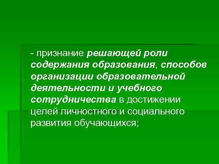 - признание решающей роли содержания образования, способов организации образовательной деятельности и учебного сотрудничества в