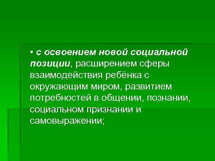  • с освоением новой социальной позиции, расширением сферы взаимодействия ребёнка с окружающим миром,